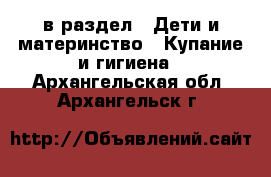  в раздел : Дети и материнство » Купание и гигиена . Архангельская обл.,Архангельск г.